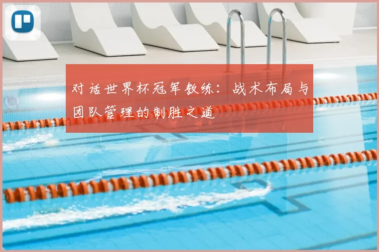 对话世界杯冠军教练:战术布局与团队管理的制胜之道