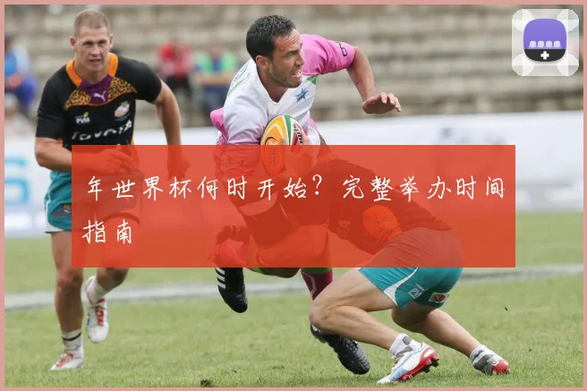 年世界杯何时开始？完整举办时间指南