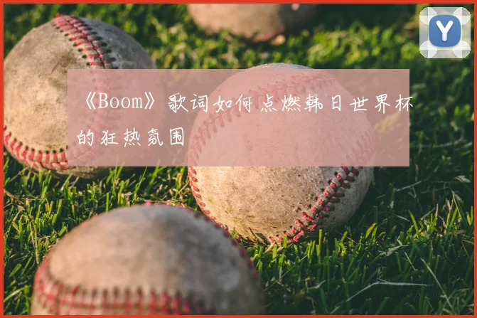 《Boom》歌词如何点燃韩日世界杯的狂热氛围