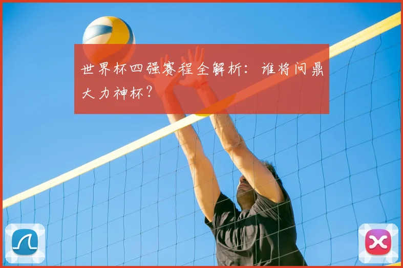 世界杯四强赛程全解析：谁将问鼎大力神杯？