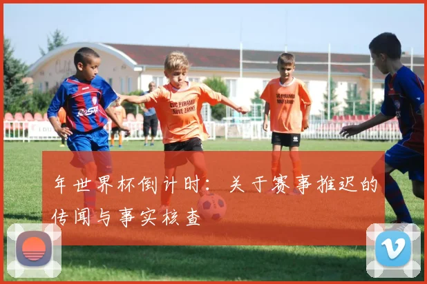 年世界杯倒计时：关于赛事推迟的传闻与事实核查
