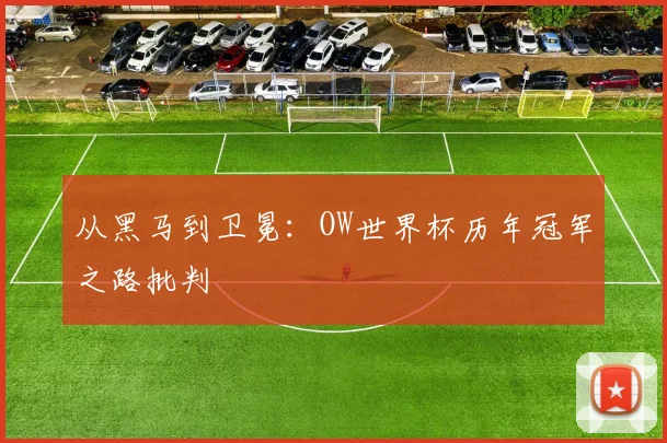从黑马到卫冕：OW世界杯历年冠军之路批判