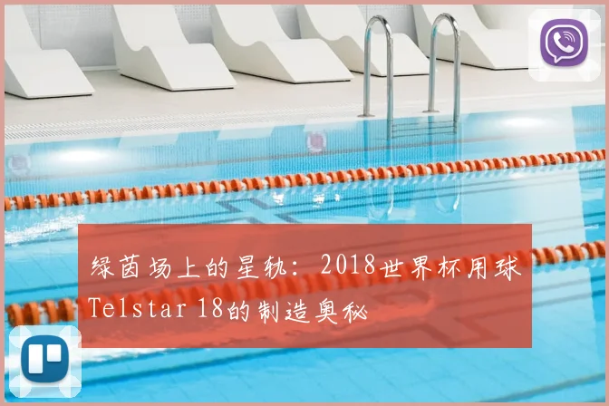 绿茵场上的星轨：2018世界杯用球Telstar 18的制造奥秘