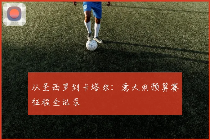 从圣西罗到卡塔尔：意大利预算赛征程全记录