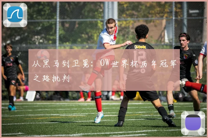 从黑马到卫冕:OW世界杯历年冠军之路批判