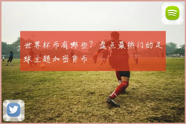 世界杯币有哪些?盘点最热门的足球主题加密货币