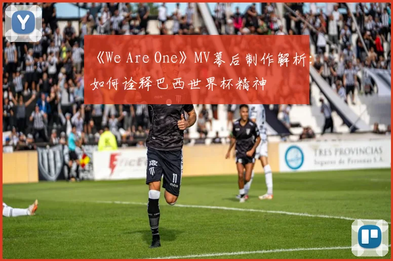 《We Are One》MV幕后制作解析：如何诠释巴西世界杯精神