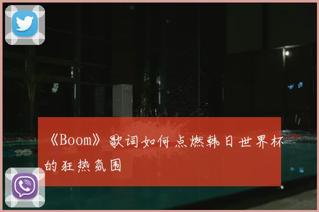 《Boom》歌词如何点燃韩日世界杯的狂热氛围