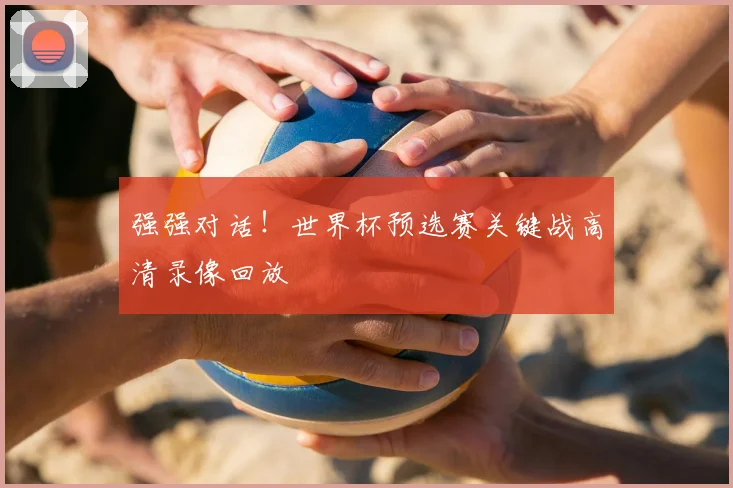 强强对话!世界杯预选赛关键战高清录像回放