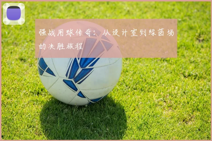 强战用球传奇：从设计室到绿茵场的决胜旅程