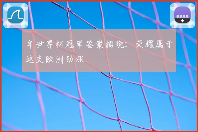 年世界杯冠军答案揭晓：荣耀属于这支欧洲劲旅