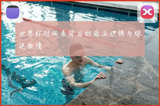 世界杯时间表背后的商业逻辑与球迷激情