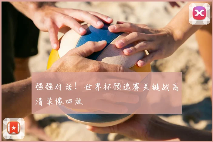 强强对话!世界杯预选赛关键战高清录像回放