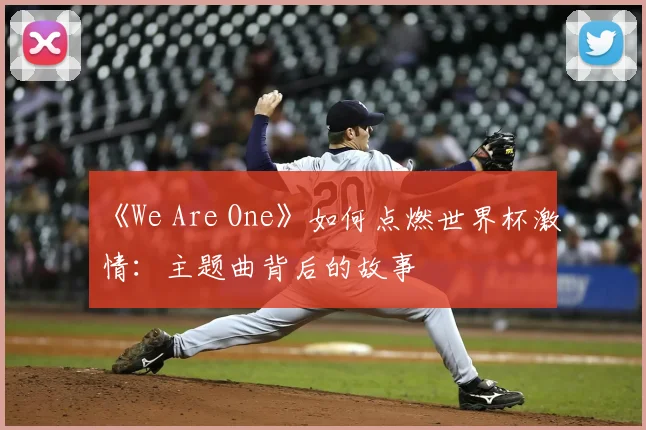 《We Are One》如何点燃世界杯激情：主题曲背后的故事