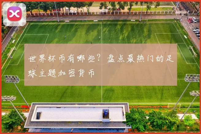 世界杯币有哪些?盘点最热门的足球主题加密货币