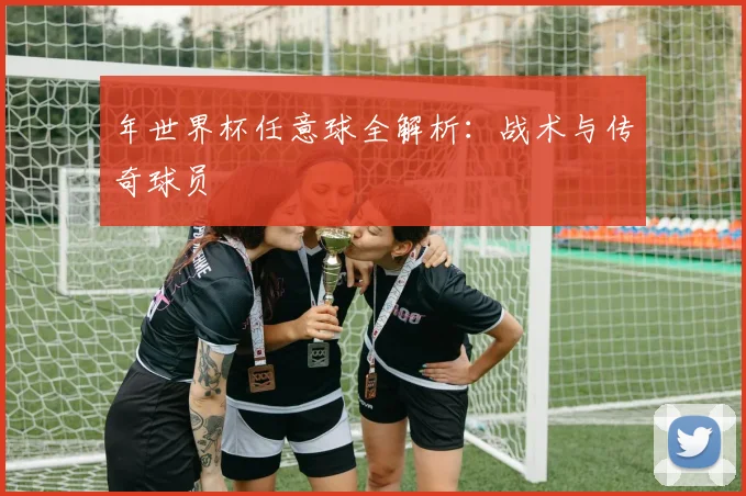 年世界杯任意球全解析：战术与传奇球员