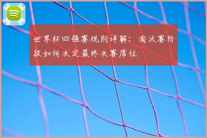 世界杯四强赛规则详解:淘汰赛阶段如何决定最终决赛席位