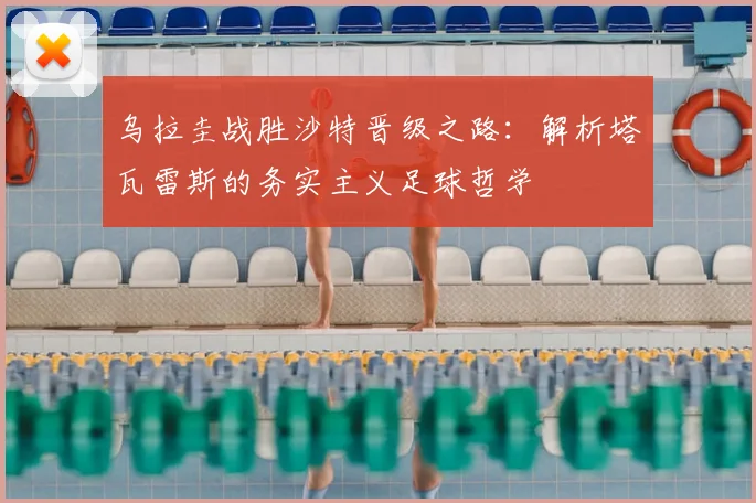 乌拉圭战胜沙特晋级之路：解析塔瓦雷斯的务实主义足球哲学