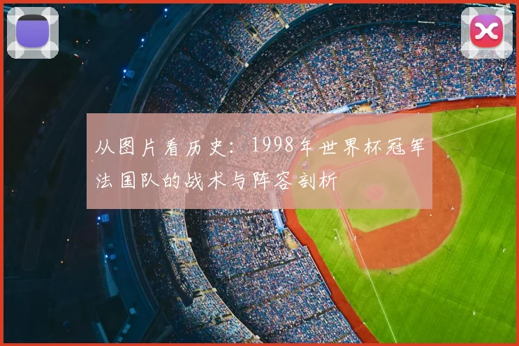 从图片看历史：1998年世界杯冠军法国队的战术与阵容剖析