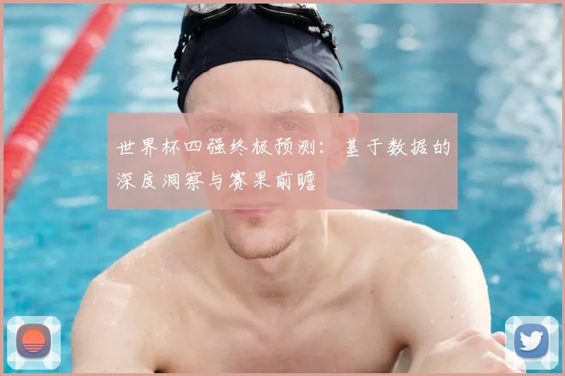 世界杯四强终极预测：基于数据的深度洞察与赛果前瞻