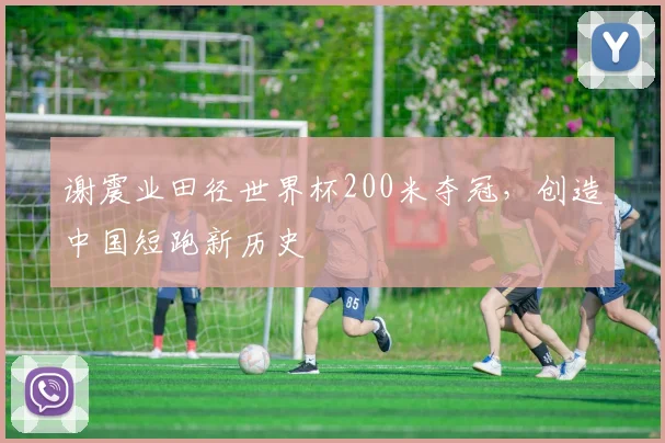 谢震业田径世界杯200米夺冠，创造中国短跑新历史