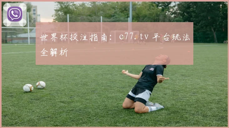 世界杯投注指南：c77.tv 平台玩法全解析