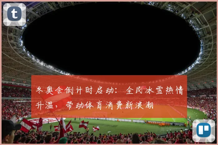 冬奥会倒计时启动：全民冰雪热情升温，带动体育消费新浪潮