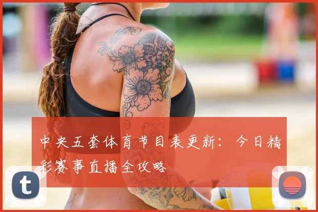 中央五套体育节目表更新：今日精彩赛事直播全攻略