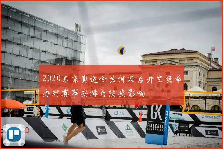 2020东京奥运会为何延后并空场举办对赛事安排与防疫影响