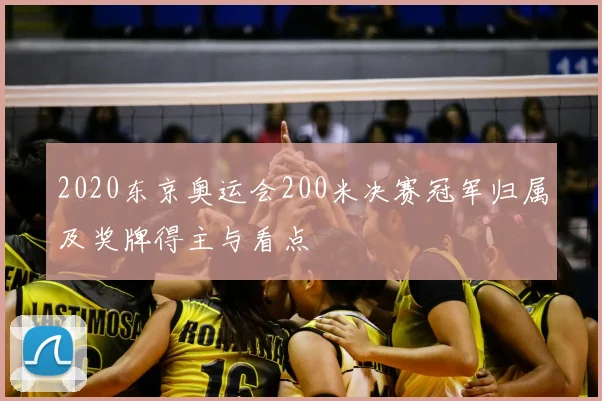 2020东京奥运会200米决赛冠军归属及奖牌得主与看点