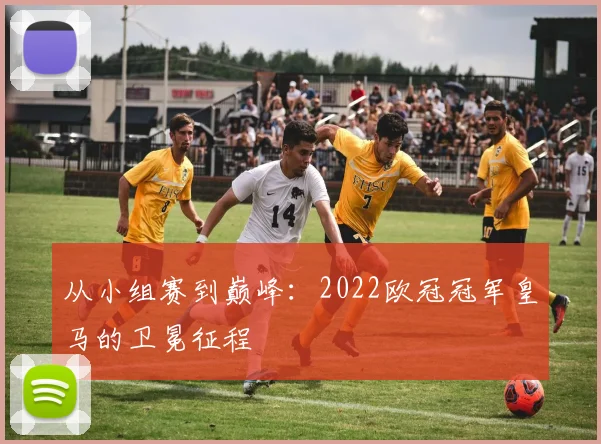 从小组赛到巅峰：2022欧冠冠军皇马的卫冕征程