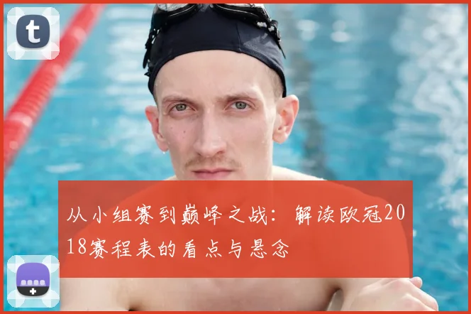 从小组赛到巅峰之战：解读欧冠2018赛程表的看点与悬念