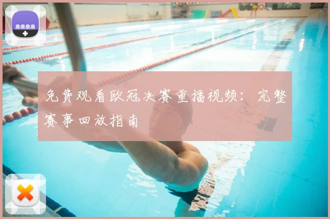免费观看欧冠决赛重播视频：完整赛事回放指南