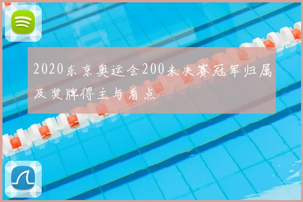 2020东京奥运会200米决赛冠军归属及奖牌得主与看点