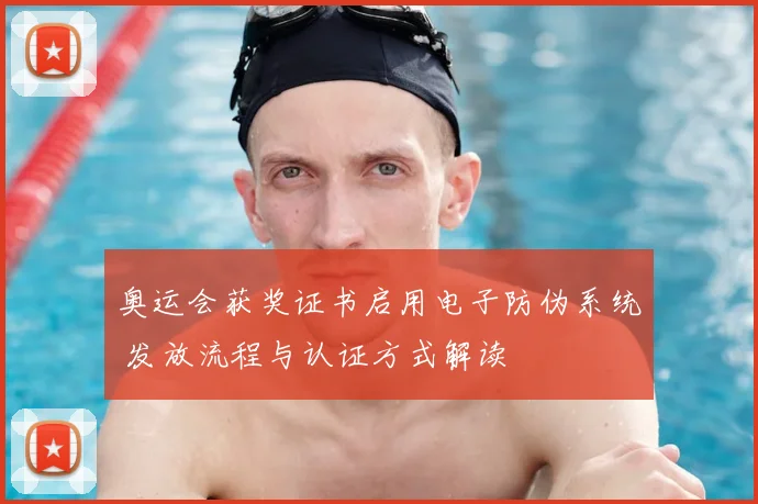 奥运会获奖证书启用电子防伪系统 发放流程与认证方式解读
