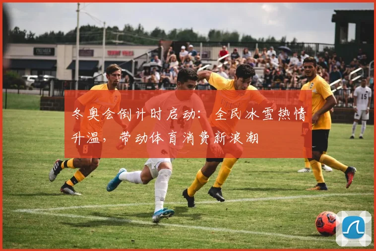冬奥会倒计时启动：全民冰雪热情升温，带动体育消费新浪潮